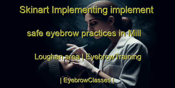 Skinart Implementing implement safe eyebrow practices in Mill Loughan area | EyebrowTraining | EyebrowClasses | SkinartTraining-United Kingdom